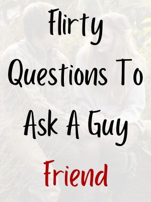 Flirty Questions To Ask A Guy Friend