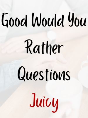 Good Would You Rather Questions Juicy