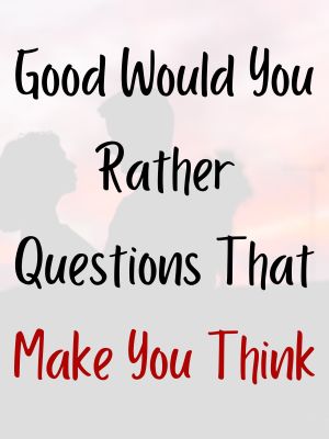 Good Would You Rather Questions That Make You Think