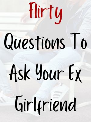Flirty Questions To Ask Your Ex Girlfriend