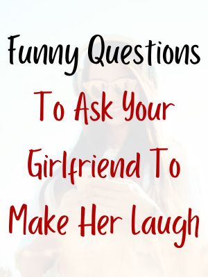 Funny Questions To Ask Your Girlfriend To Make Her Laugh