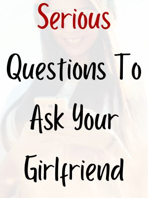 Serious Questions To Ask Your Girlfriend